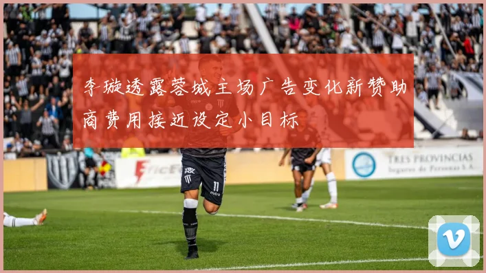 李璇透露蓉城主场广告变化新赞助商费用接近设定小目标