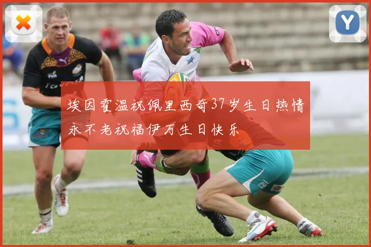 埃因霍温祝佩里西奇37岁生日热情永不老祝福伊万生日快乐