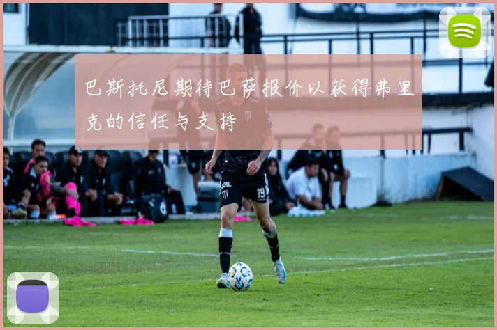 巴斯托尼期待巴萨报价以获得弗里克的信任与支持